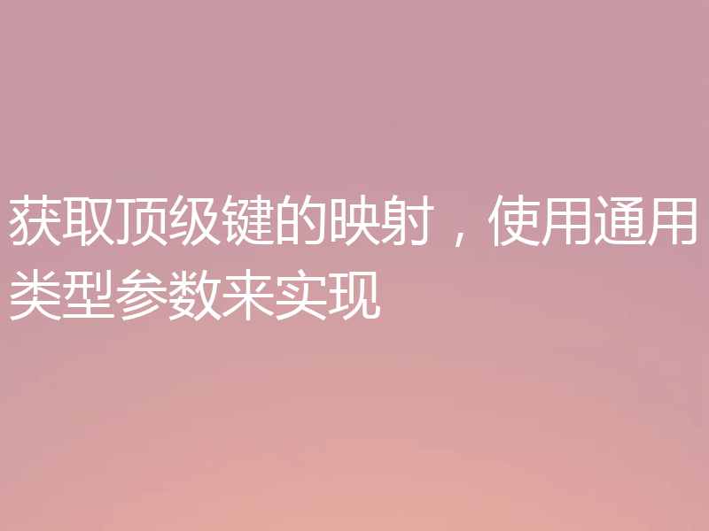 获取顶级键的映射,使用通用类型参数来实现