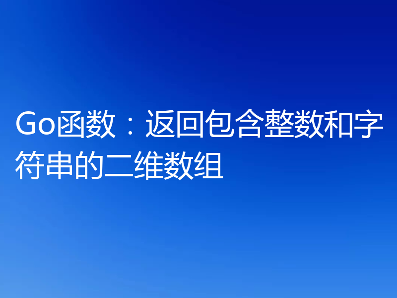 Go函数:返回包含整数和字符串的二维数组