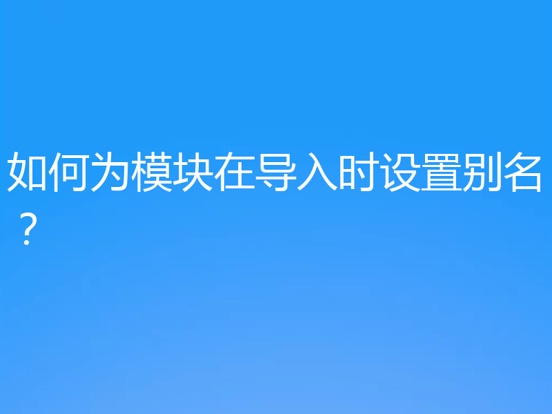 如何为模块在导入时设置别名?