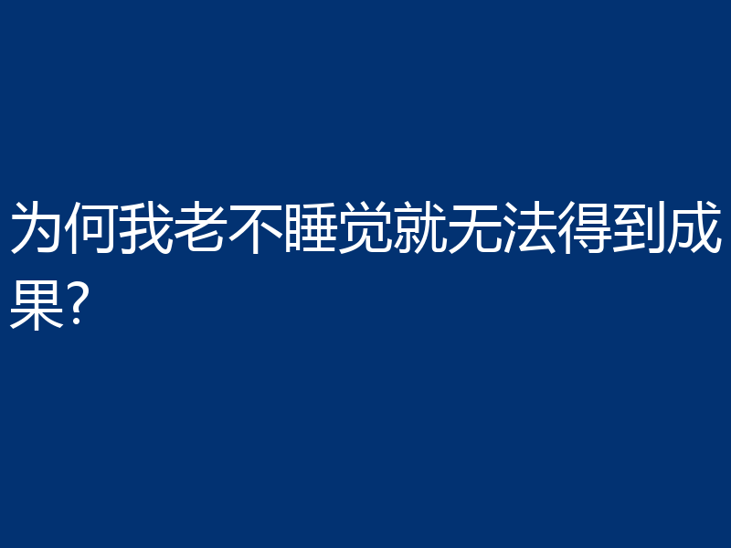 为何我老不睡觉就无法得到成果?