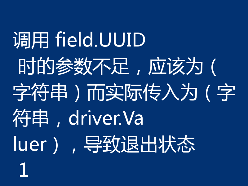 调用 field.UUID 时的参数不足,应该为(字符串)而实际传入为(字符串,driver.Valuer),导致退出状态 1