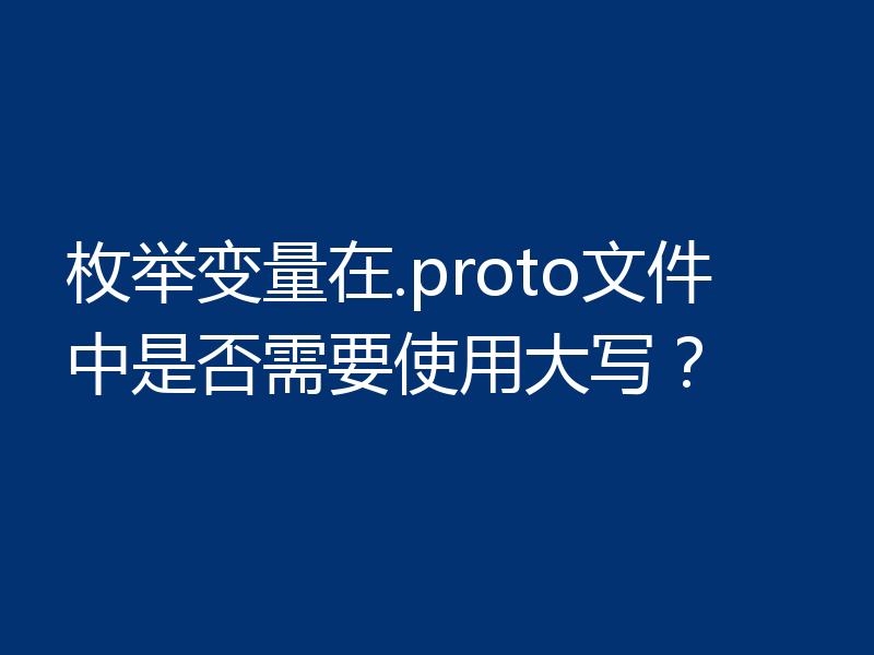 枚举变量在.proto文件中是否需要使用大写?