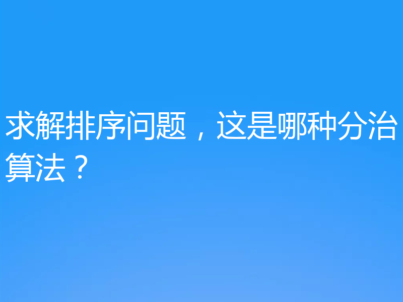 求解排序问题,这是哪种分治算法?