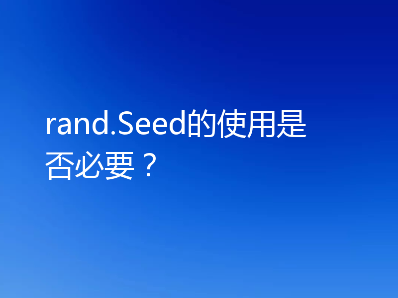 rand.Seed的使用是否必要?