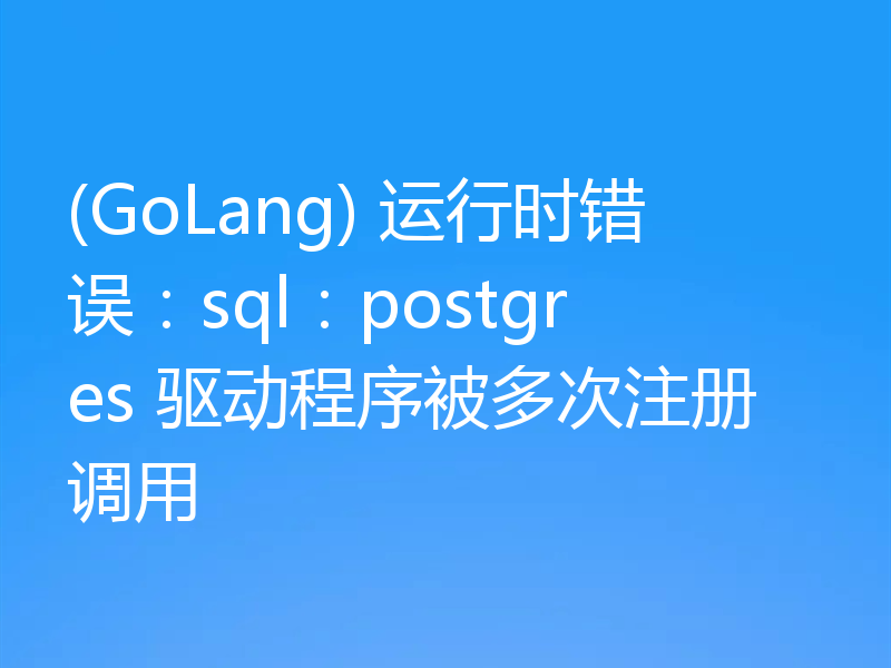 (GoLang) 运行时错误:sql:postgres 驱动程序被多次注册调用