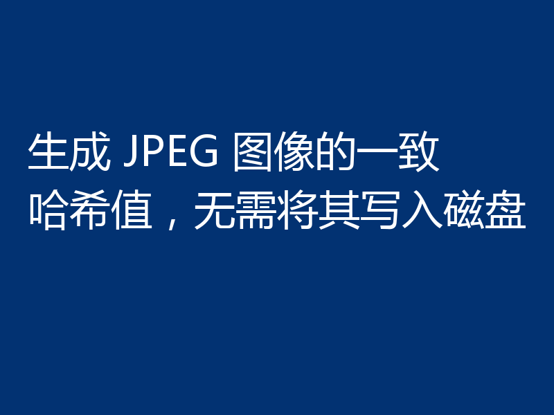 生成 JPEG 图像的一致哈希值,无需将其写入磁盘