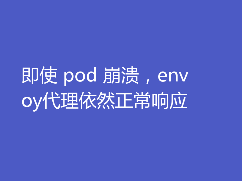 即使 pod 崩溃,envoy代理依然正常响应