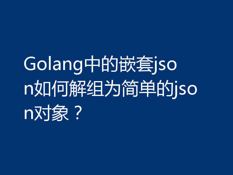 Golang中的嵌套json如何解组为简单的json对象?