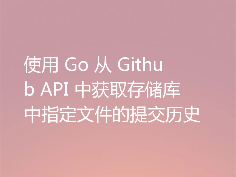 使用 Go 从 Github API 中获取存储库中指定文件的提交历史