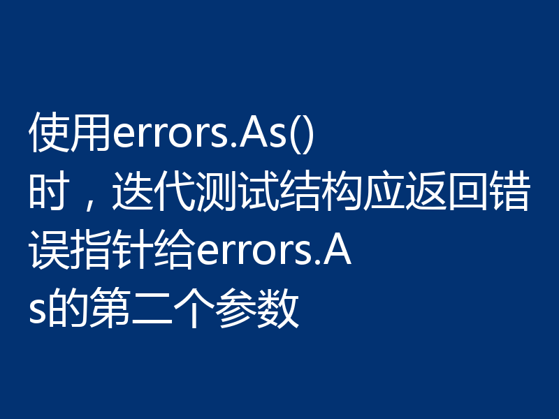 使用errors.As()时,迭代测试结构应返回错误指针给errors.As的第二个参数