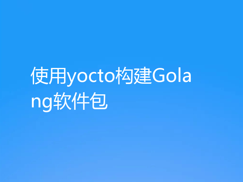 使用yocto构建Golang软件包