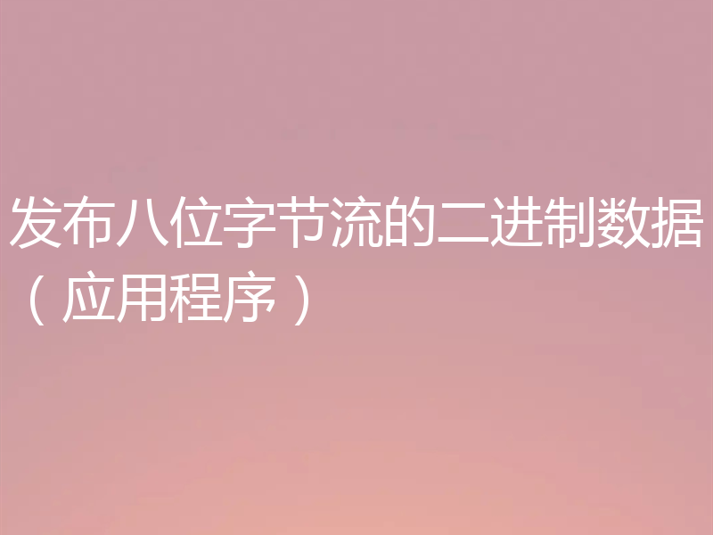 发布八位字节流的二进制数据(应用程序)