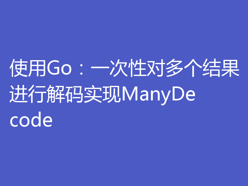 使用Go:一次性对多个结果进行解码实现ManyDecode