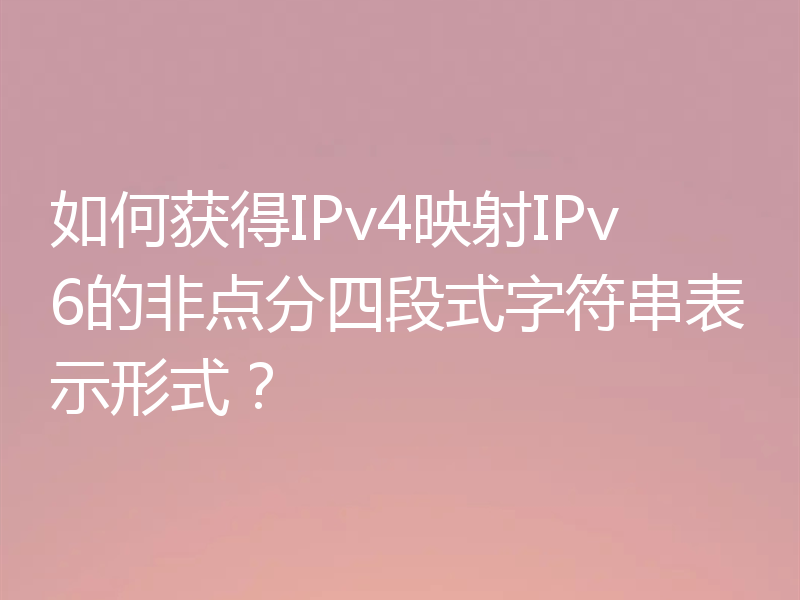 如何获得IPv4映射IPv6的非点分四段式字符串表示形式?
