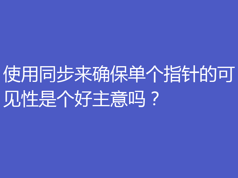 使用同步来确保单个指针的可见性是个好主意吗?
