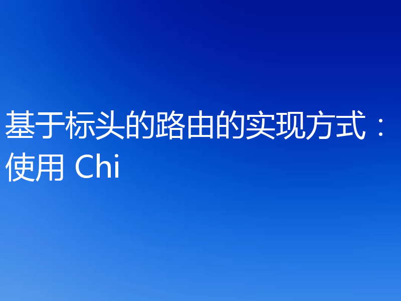基于标头的路由的实现方式:使用 Chi