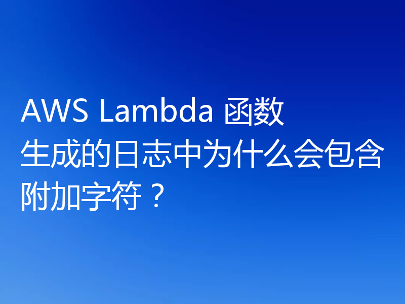 AWS Lambda 函数生成的日志中为什么会包含附加字符?