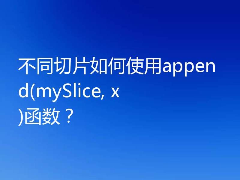 不同切片如何使用append(mySlice, x)函数?