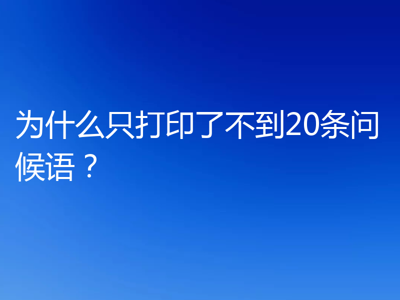 为什么只打印了不到20条问候语?