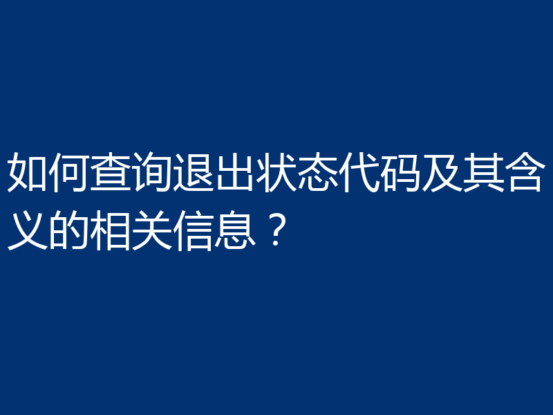 如何查询退出状态代码及其含义的相关信息?