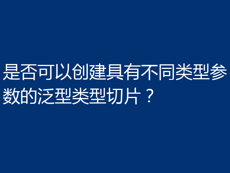 是否可以创建具有不同类型参数的泛型类型切片?