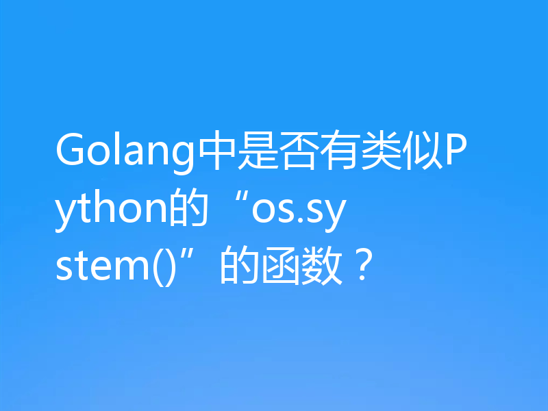 Golang中是否有类似Python的“os.system()”的函数?