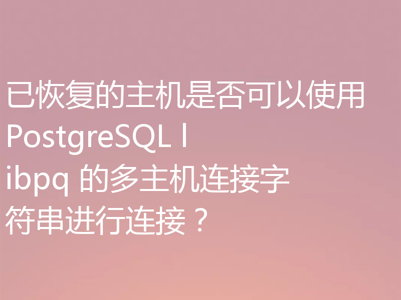 已恢复的主机是否可以使用 PostgreSQL libpq 的多主机连接字符串进行连接?