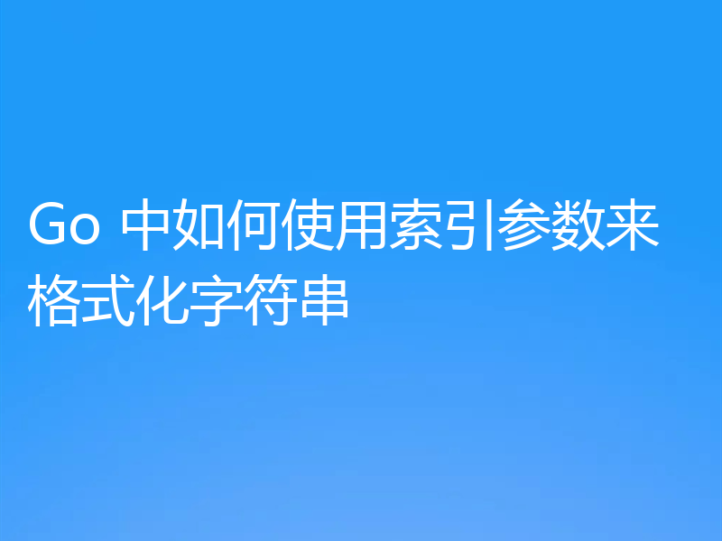 Go 中如何使用索引参数来格式化字符串