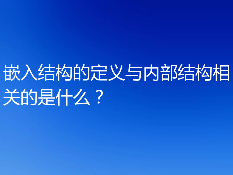 嵌入结构的定义与内部结构相关的是什么?