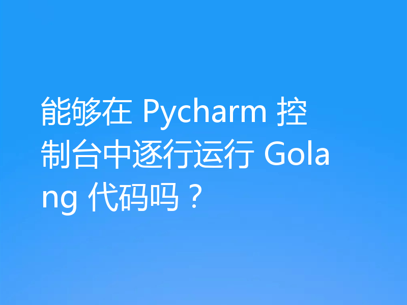 能够在 Pycharm 控制台中逐行运行 Golang 代码吗?