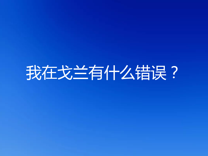 我在戈兰有什么错误?