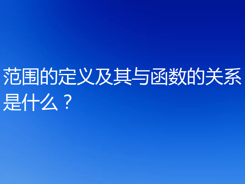 范围的定义及其与函数的关系是什么?