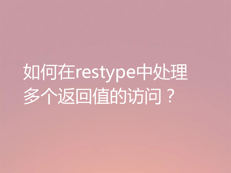 如何在restype中处理多个返回值的访问?
