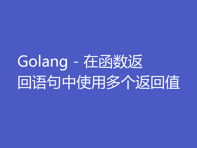 Golang - 在函数返回语句中使用多个返回值