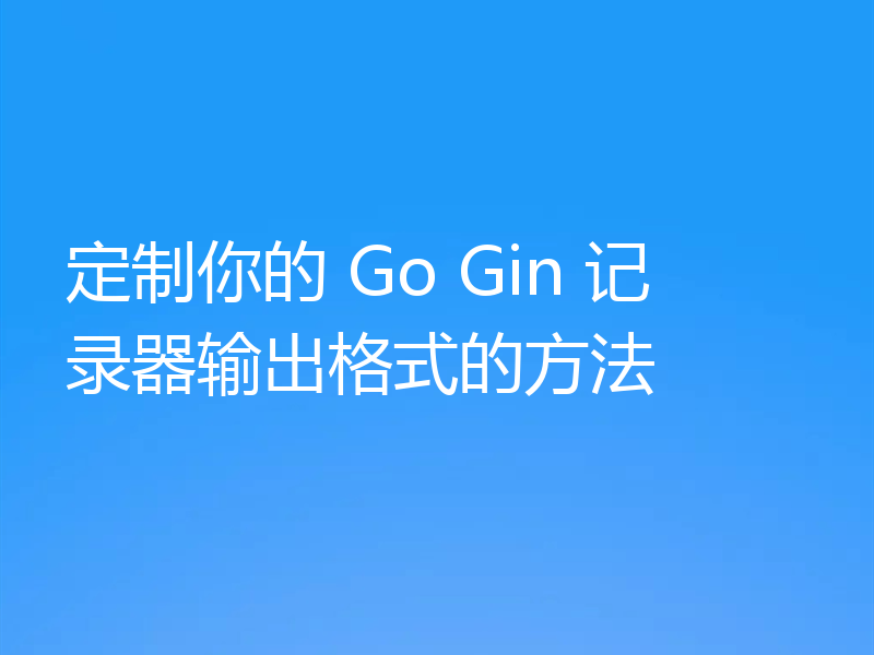 定制你的 Go Gin 记录器输出格式的方法