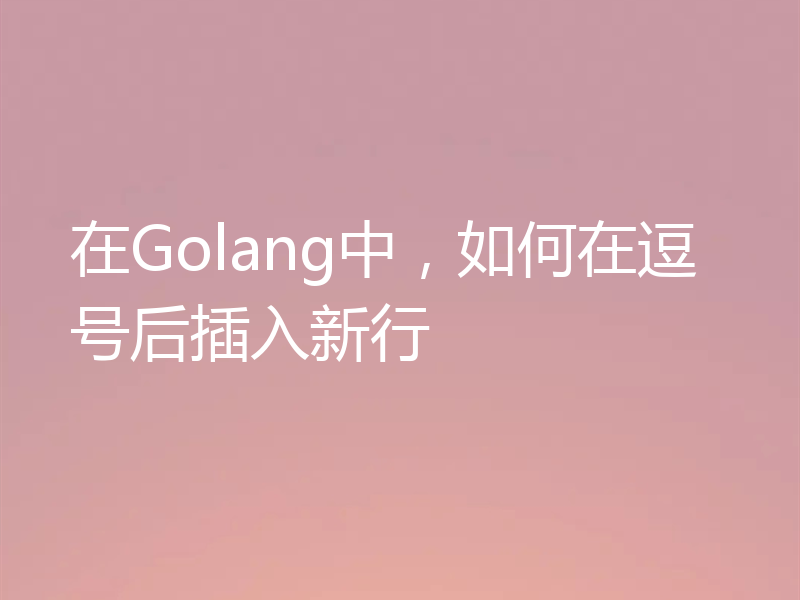在Golang中,如何在逗号后插入新行