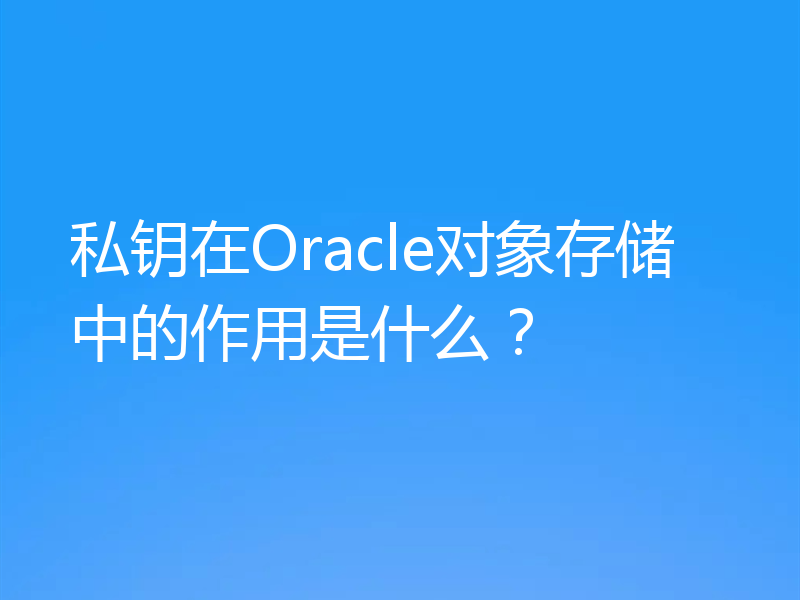 私钥在Oracle对象存储中的作用是什么?