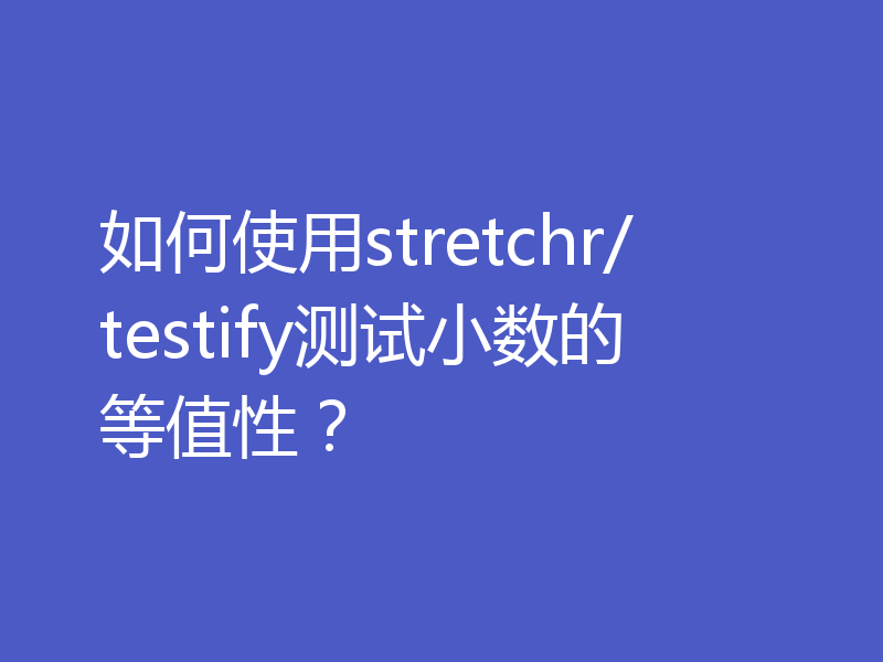 如何使用stretchr/testify测试小数的等值性?
