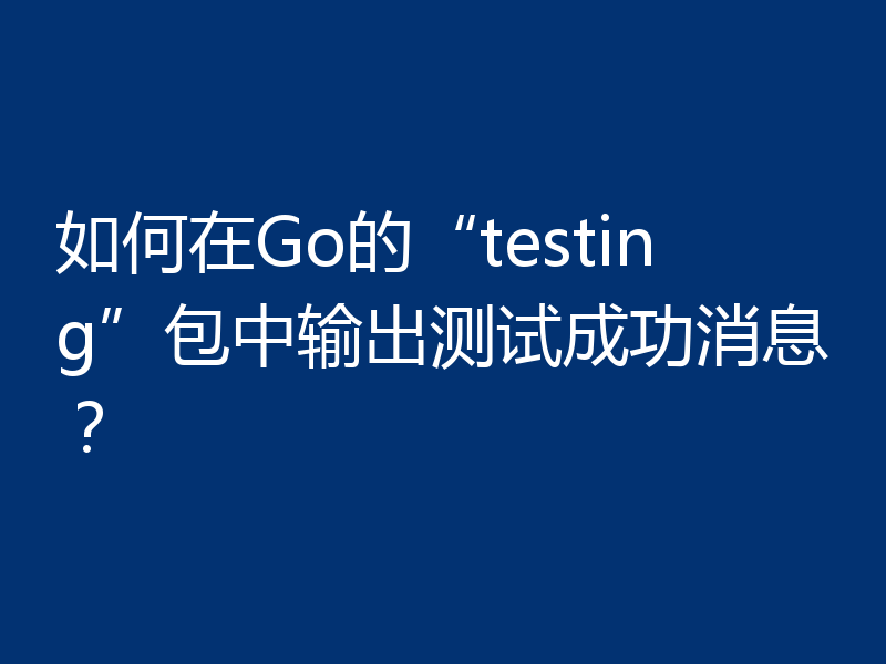 如何在Go的“testing”包中输出测试成功消息?