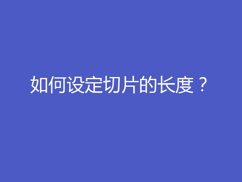 如何设定切片的长度？