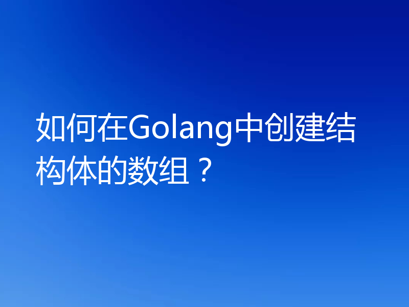 如何在Golang中创建结构体的数组?