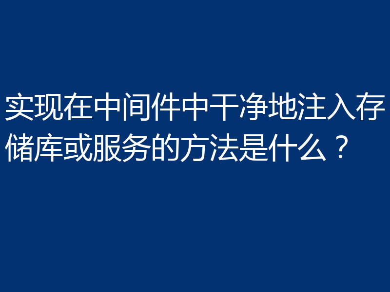 实现在中间件中干净地注入存储库或服务的方法是什么?