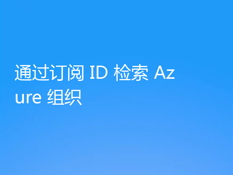 通过订阅 ID 检索 Azure 组织