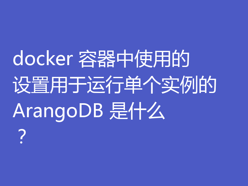 docker 容器中使用的设置用于运行单个实例的 ArangoDB 是什么?
