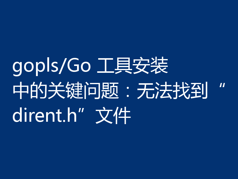 gopls/Go 工具安装中的关键问题:无法找到“dirent.h”文件