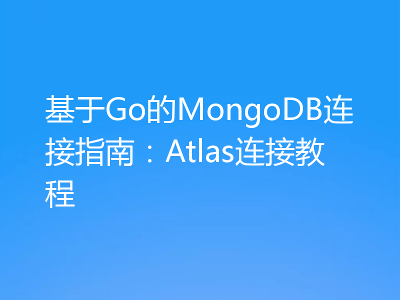 基于Go的MongoDB连接指南:Atlas连接教程