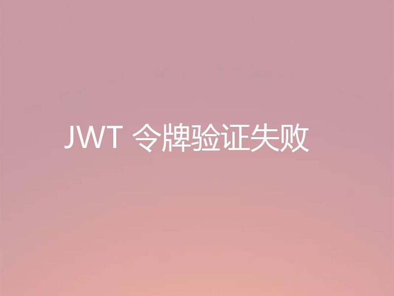JWT 令牌验证失败