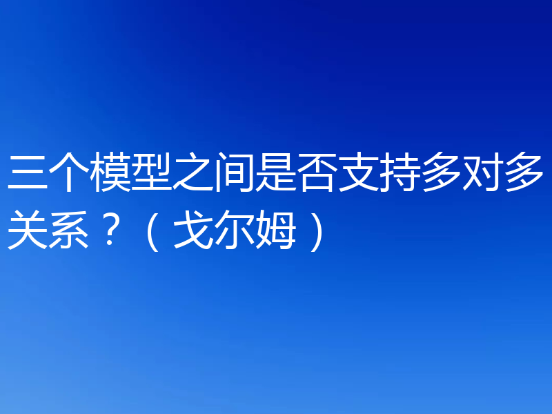 三个模型之间是否支持多对多关系?(戈尔姆)