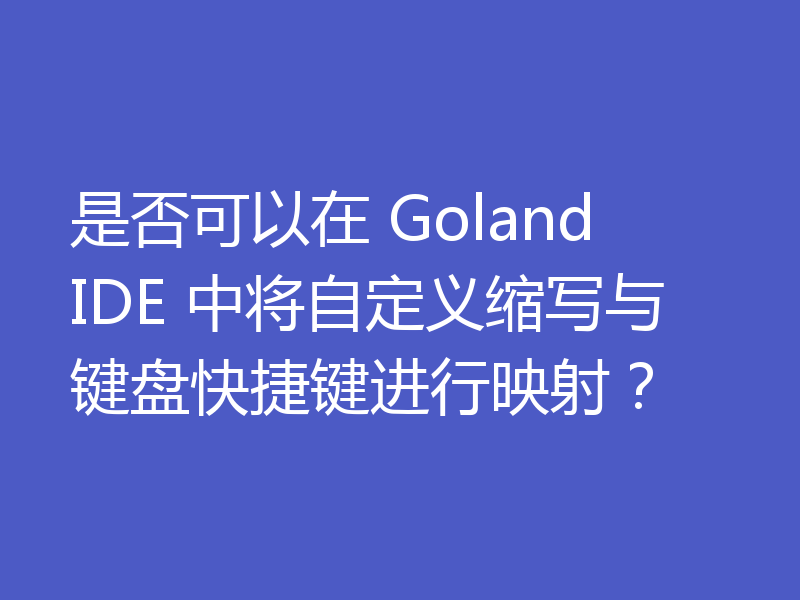 是否可以在 Goland IDE 中将自定义缩写与键盘快捷键进行映射?