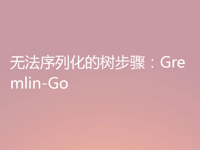 无法序列化的树步骤:Gremlin-Go